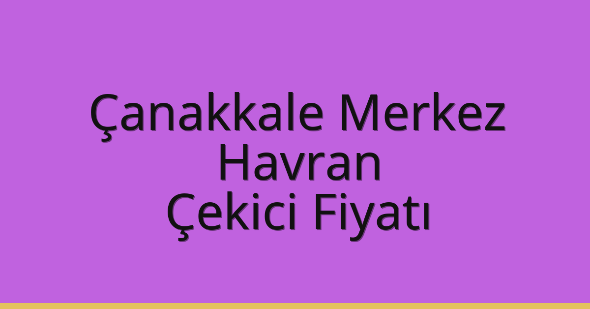 Çanakkale Merkez – Havran Çekici Fiyatı