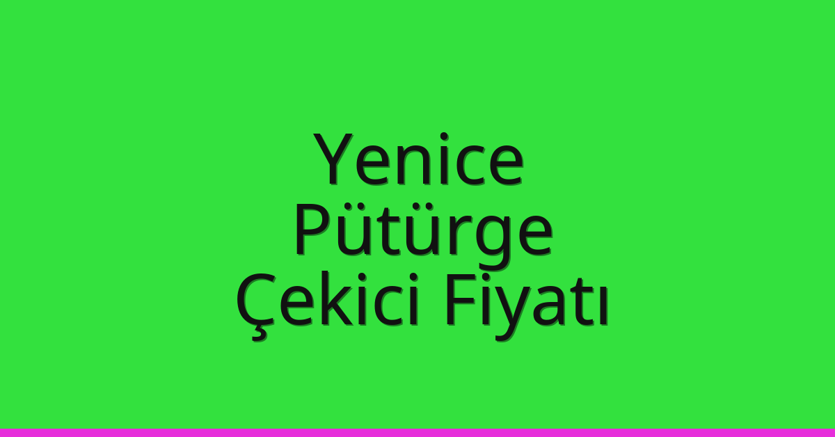 Yenice – Pütürge Çekici Fiyatı