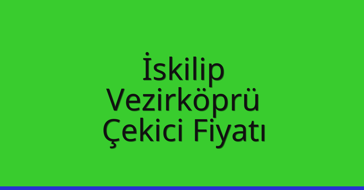 İskilip – Vezirköprü Çekici Fiyatı