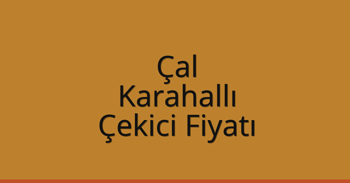 Çal – Karahallı Çekici Fiyatı