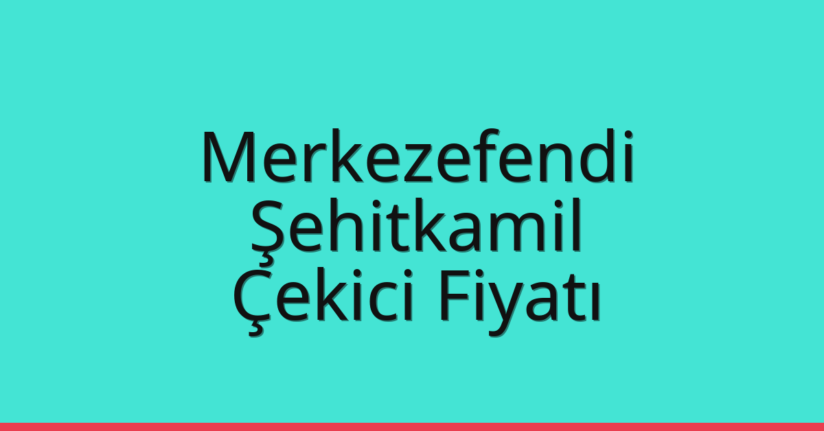 Merkezefendi – Şehitkamil Çekici Fiyatı