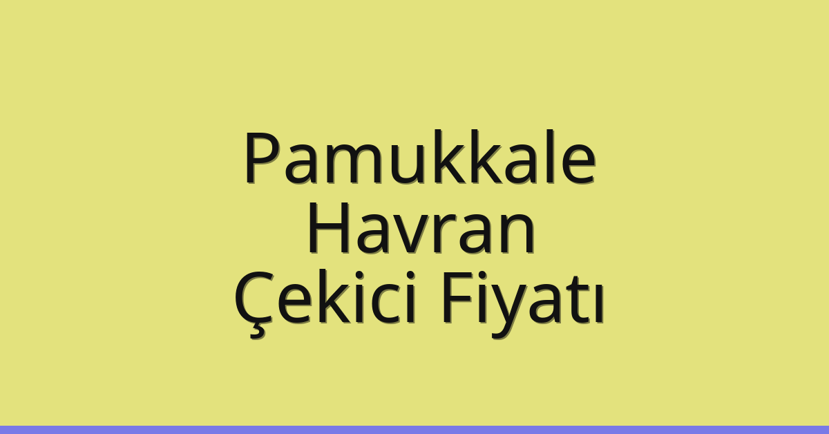 Pamukkale – Havran Çekici Fiyatı