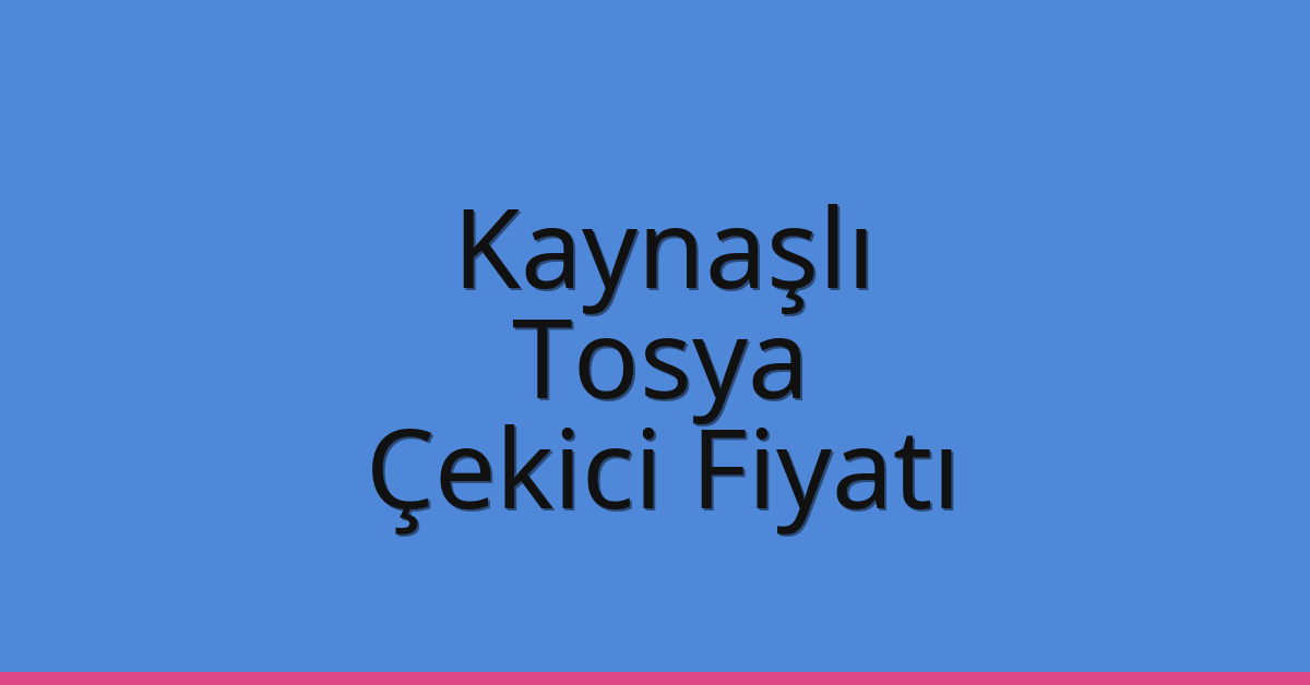 Kaynaşlı – Tosya Çekici Fiyatı