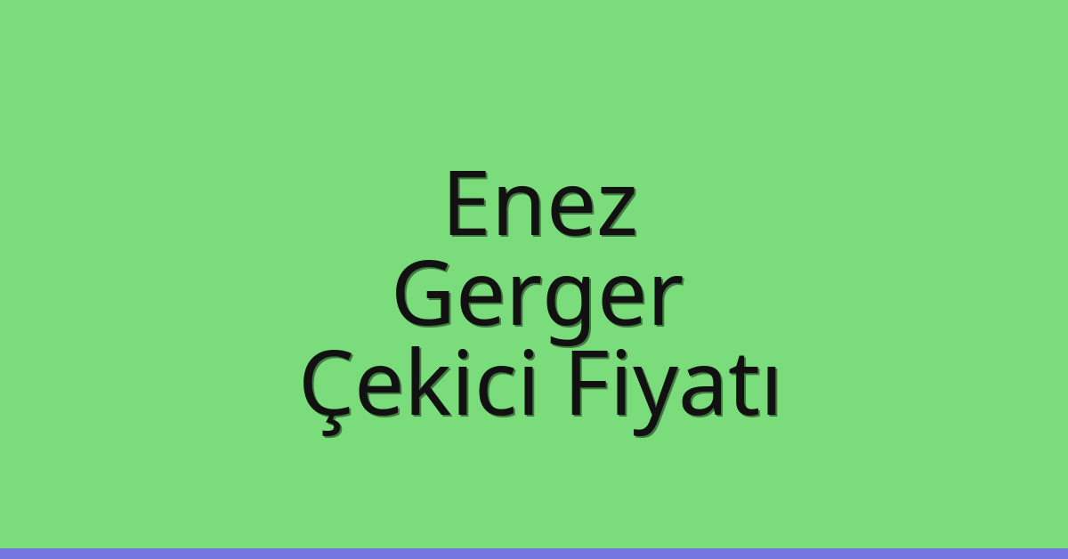 Enez – Gerger Çekici Fiyatı