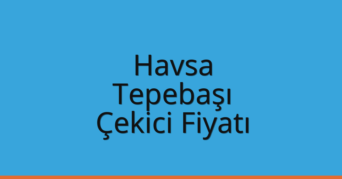 Havsa – Tepebaşı Çekici Fiyatı