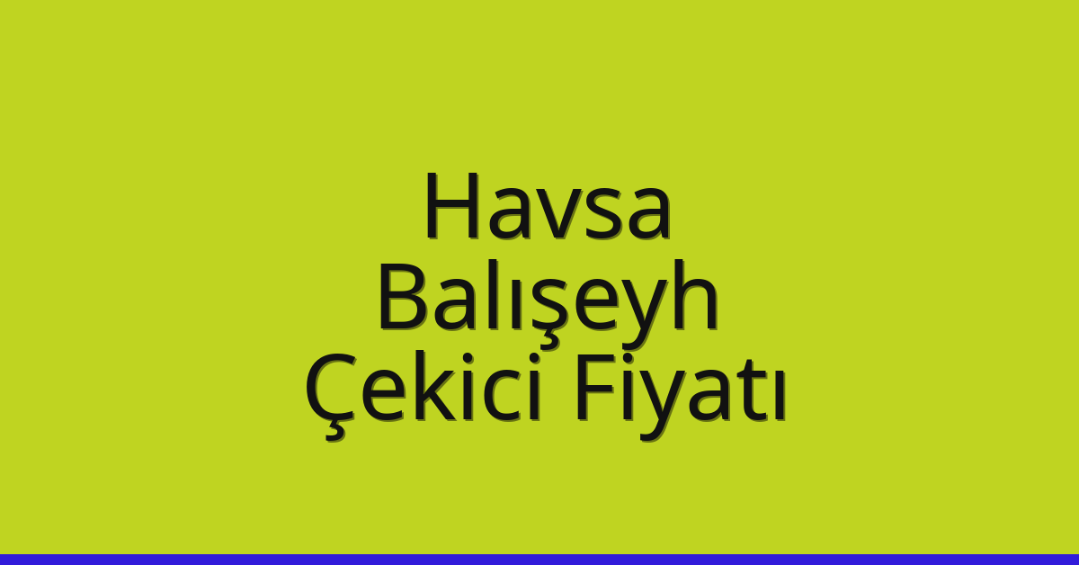 Havsa – Balışeyh Çekici Fiyatı
