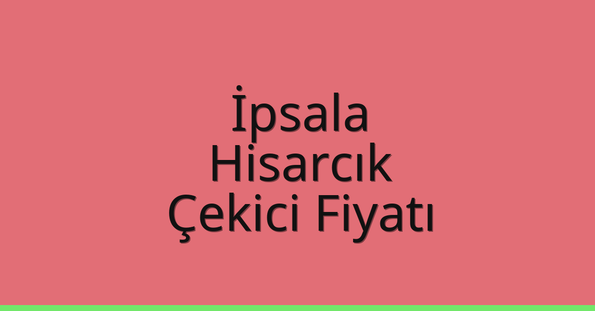 İpsala – Hisarcık Çekici Fiyatı