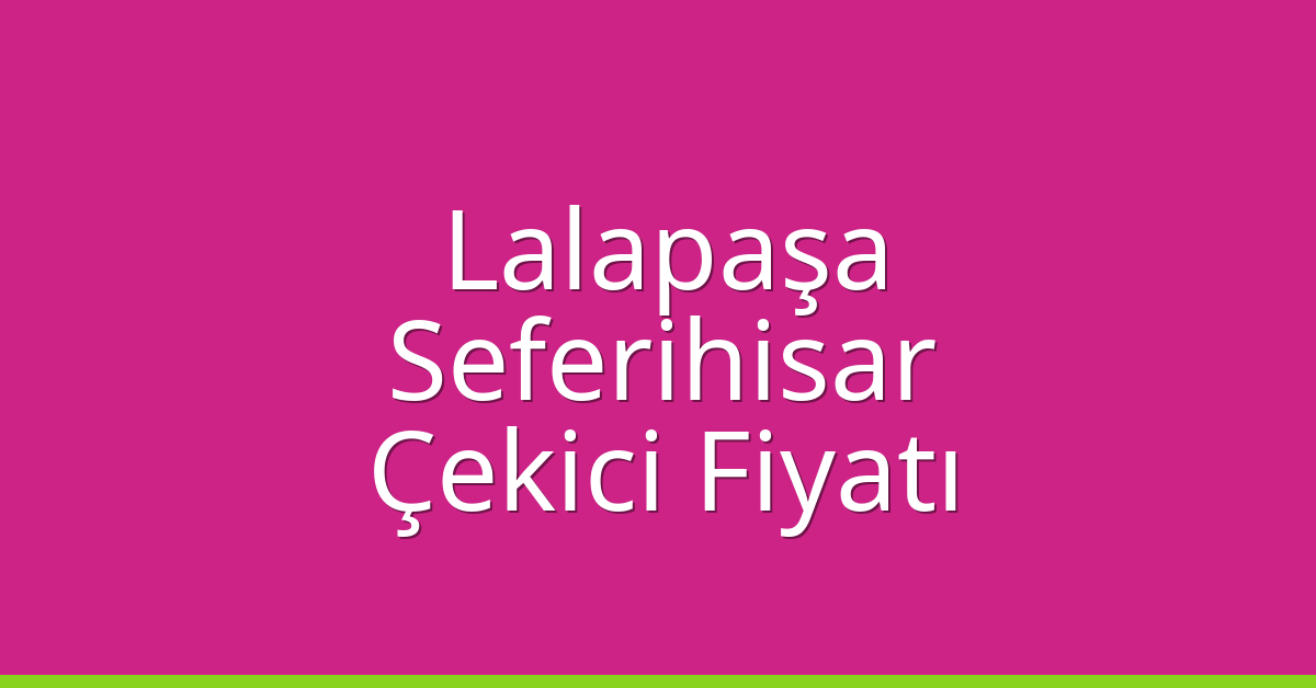 Lalapaşa – Seferihisar Çekici Fiyatı