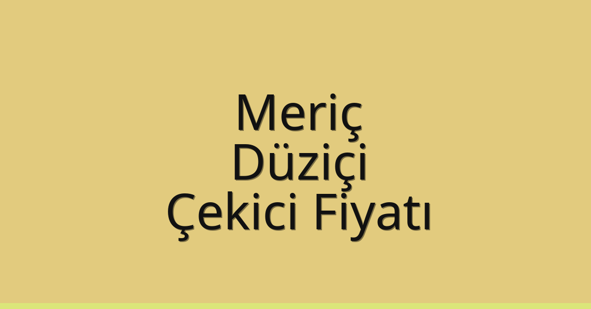 Meriç – Düziçi Çekici Fiyatı