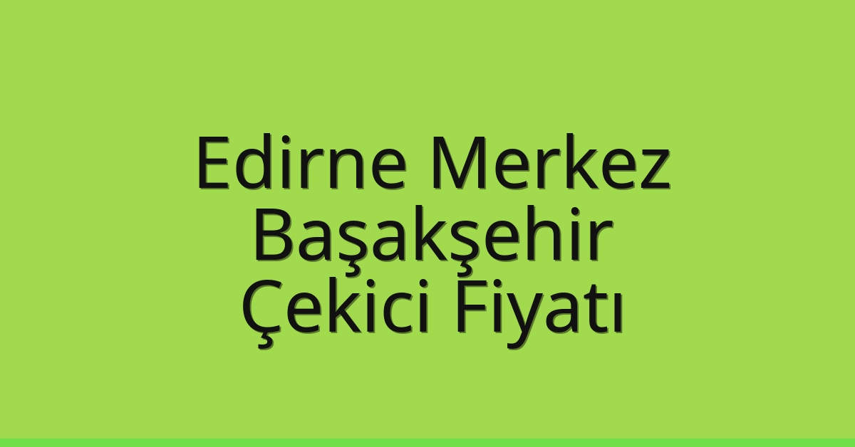 Edirne Merkez – Başakşehir Çekici Fiyatı