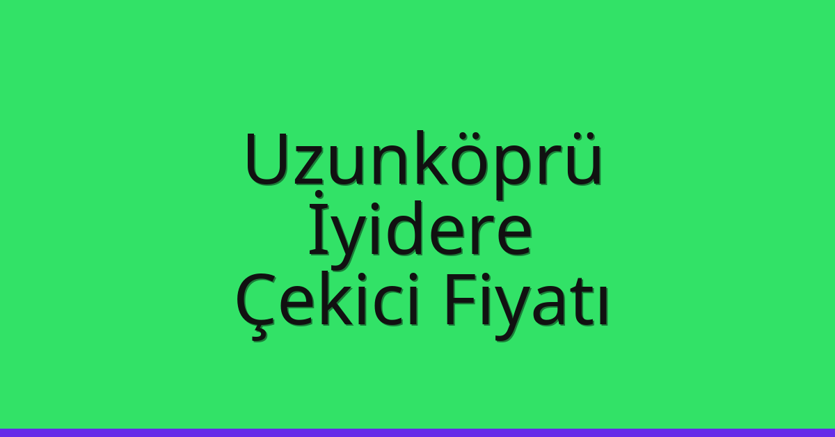 Uzunköprü – İyidere Çekici Fiyatı