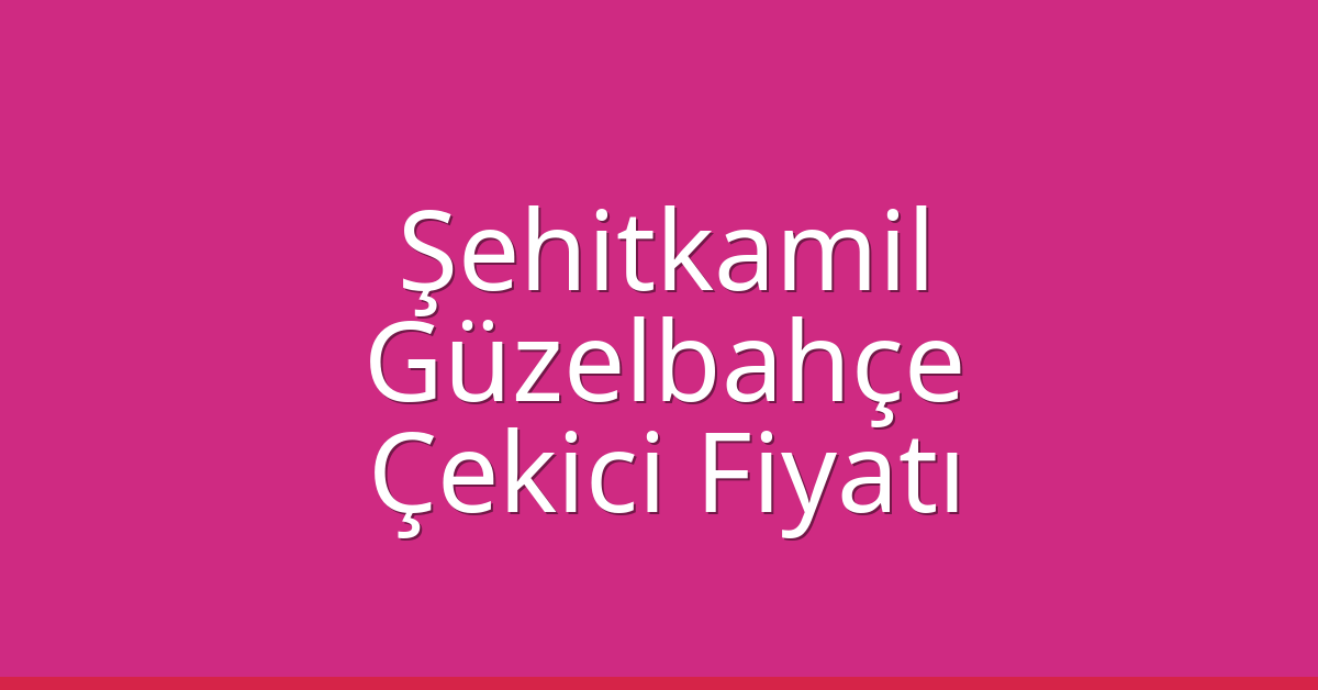 Şehitkamil – Güzelbahçe Çekici Fiyatı