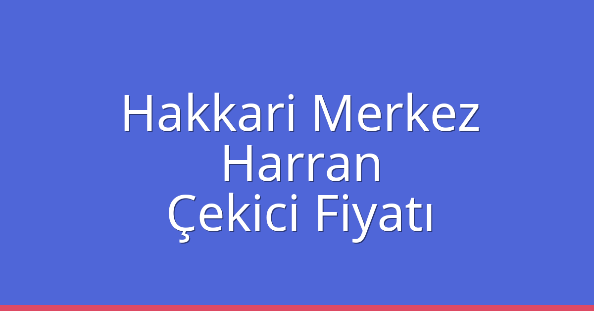 Hakkari Merkez – Harran Çekici Fiyatı