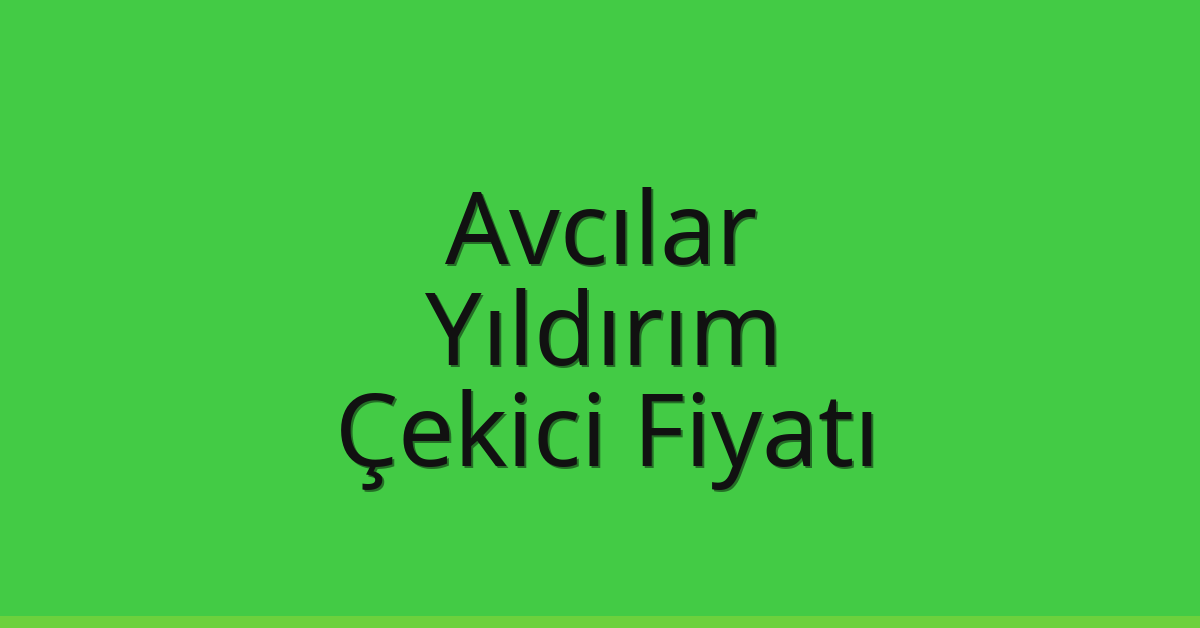 Avcılar – Yıldırım Çekici Fiyatı