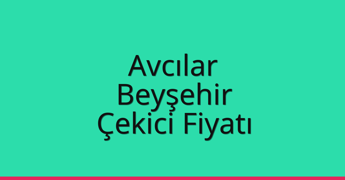 Avcılar – Beyşehir Çekici Fiyatı