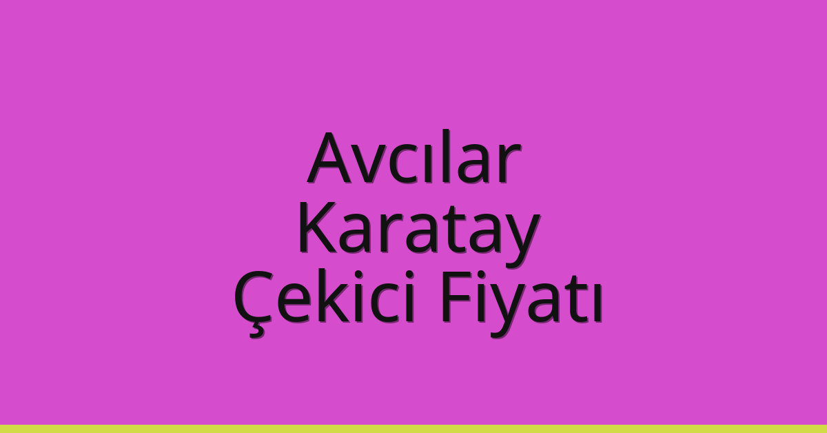 Avcılar – Karatay Çekici Fiyatı