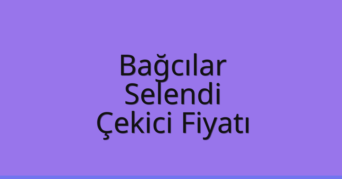 Bağcılar – Selendi Çekici Fiyatı