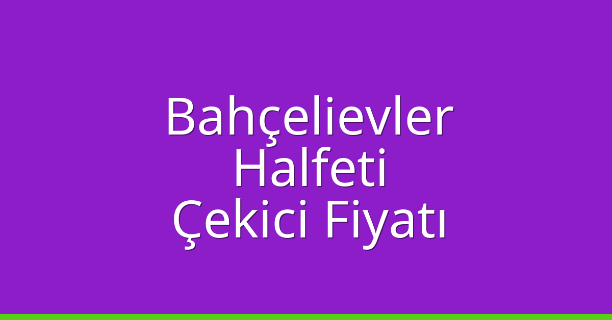 Bahçelievler – Halfeti Çekici Fiyatı