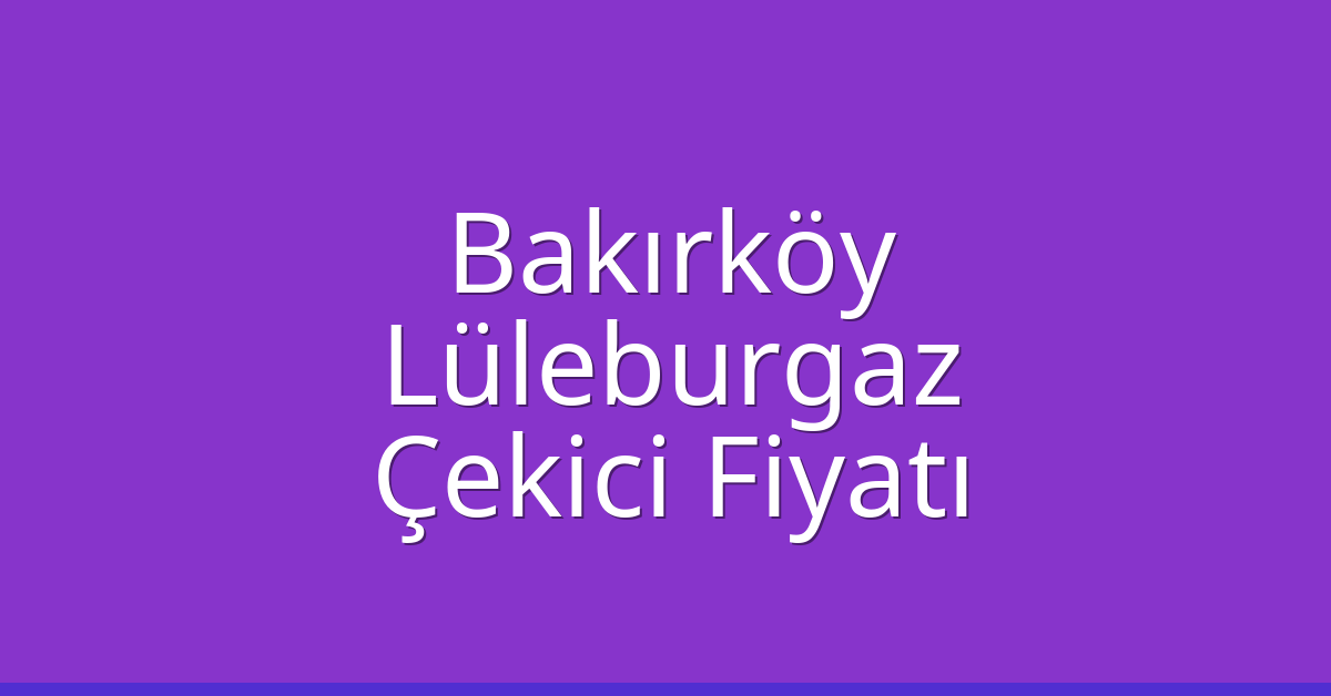 Bakırköy – Lüleburgaz Çekici Fiyatı