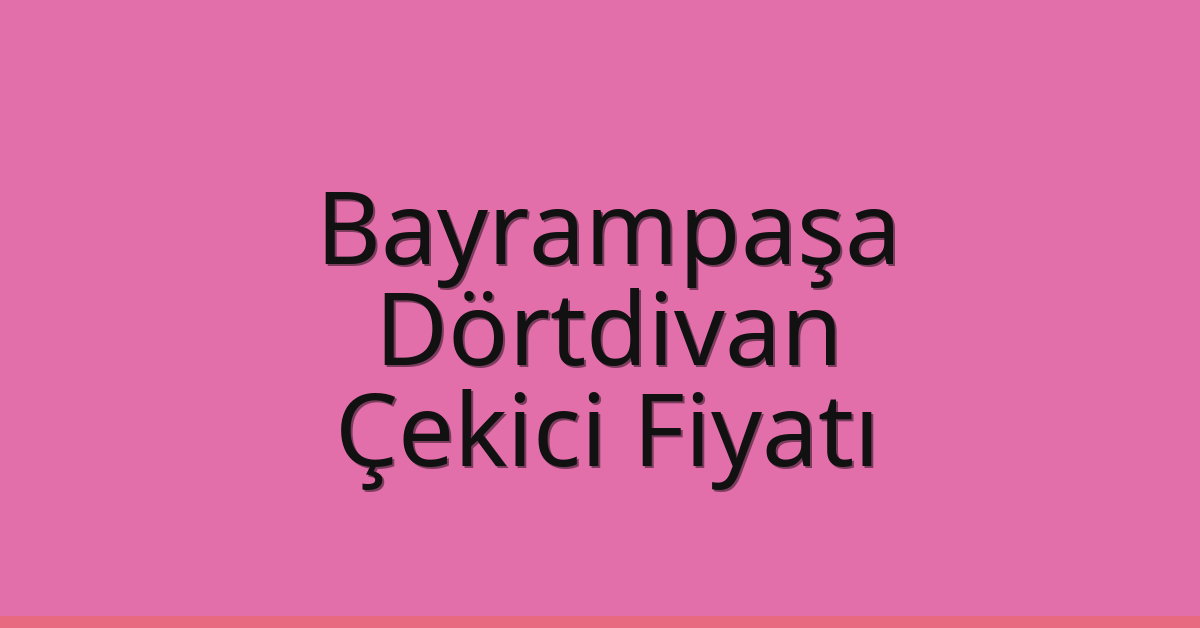 Bayrampaşa – Dörtdivan Çekici Fiyatı