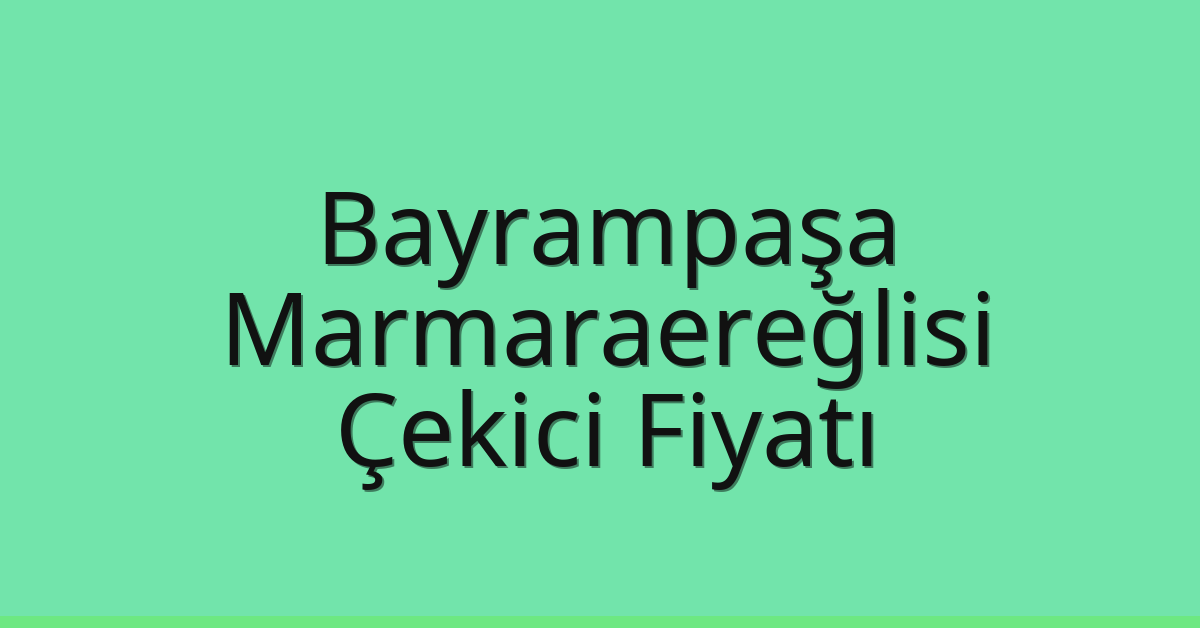 Bayrampaşa – Marmaraereğlisi Çekici Fiyatı