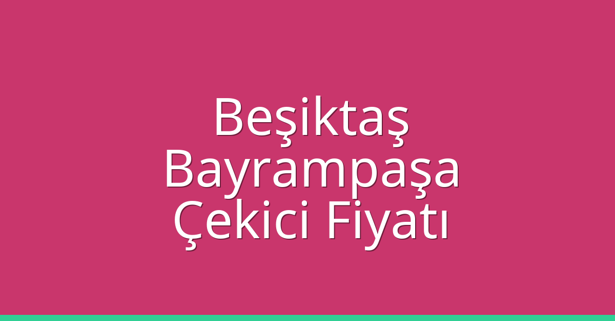 Beşiktaş – Bayrampaşa Çekici Fiyatı