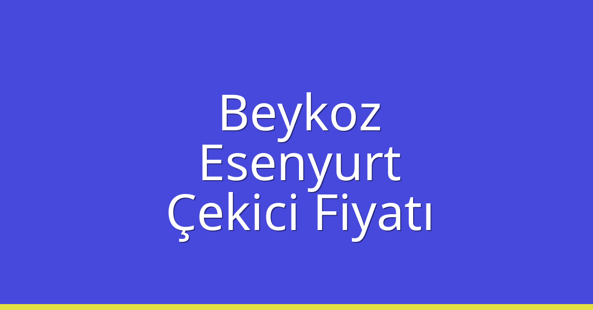 Beykoz – Esenyurt Çekici Fiyatı