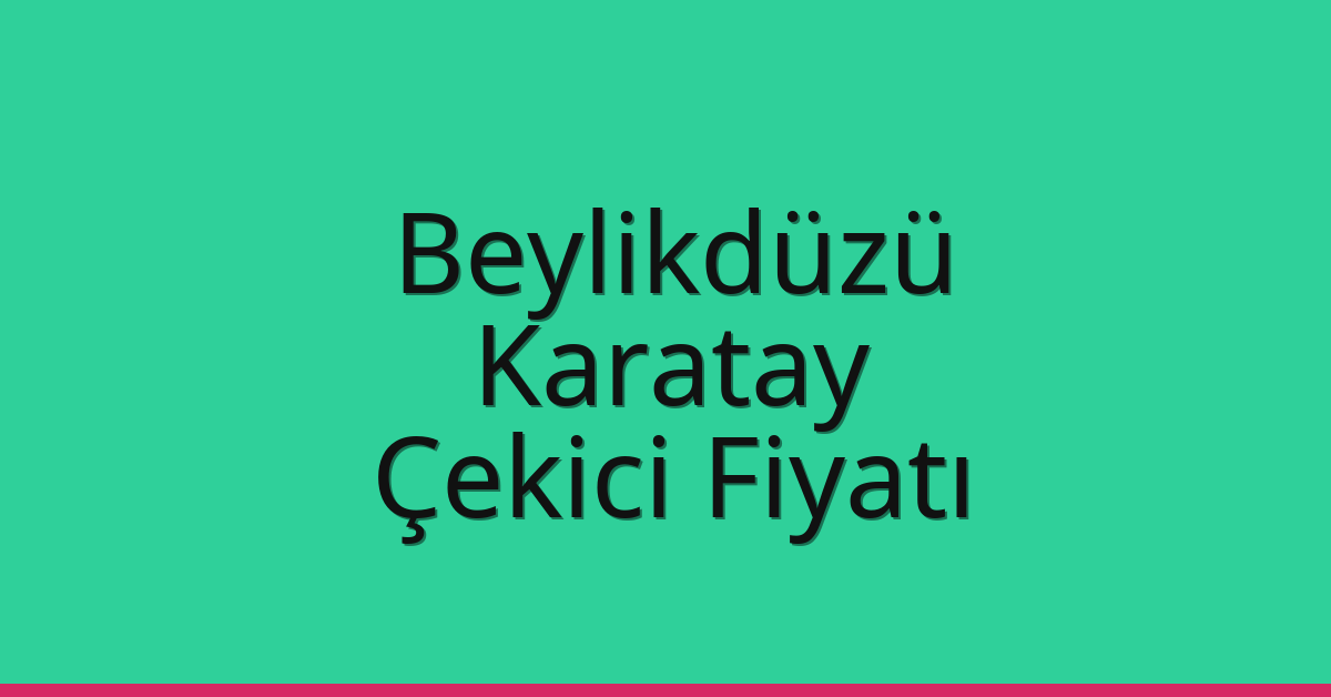 Beylikdüzü – Karatay Çekici Fiyatı