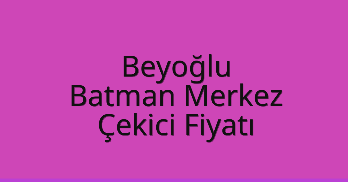 Beyoğlu – Batman Merkez Çekici Fiyatı