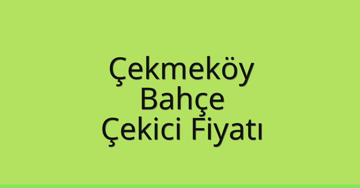 Çekmeköy – Bahçe Çekici Fiyatı