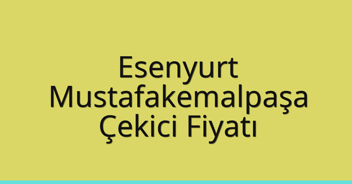 Esenyurt – Mustafakemalpaşa Çekici Fiyatı
