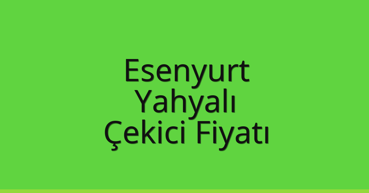 Esenyurt – Yahyalı Çekici Fiyatı