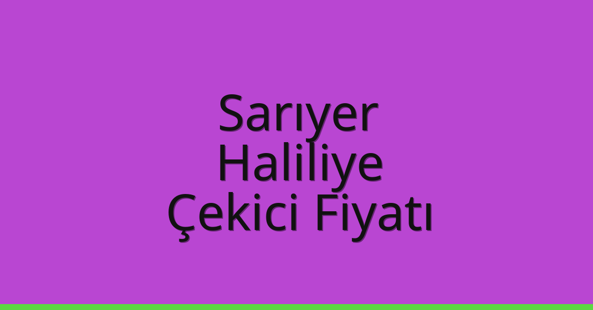 Sarıyer – Haliliye Çekici Fiyatı