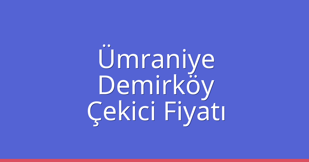 Ümraniye – Demirköy Çekici Fiyatı