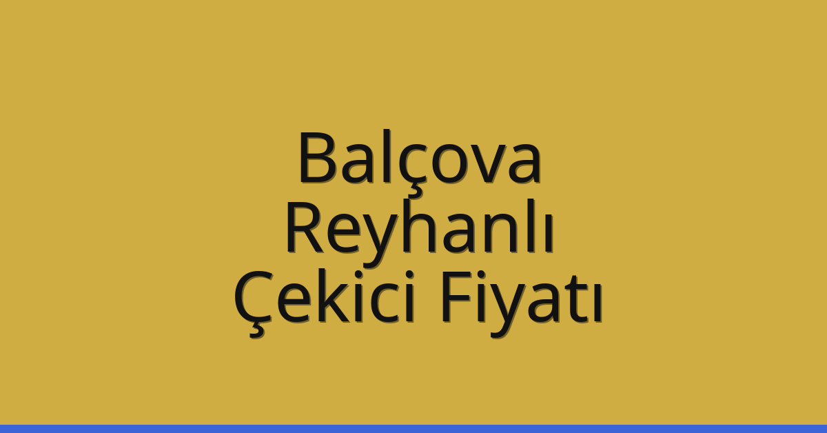 Balçova – Reyhanlı Çekici Fiyatı