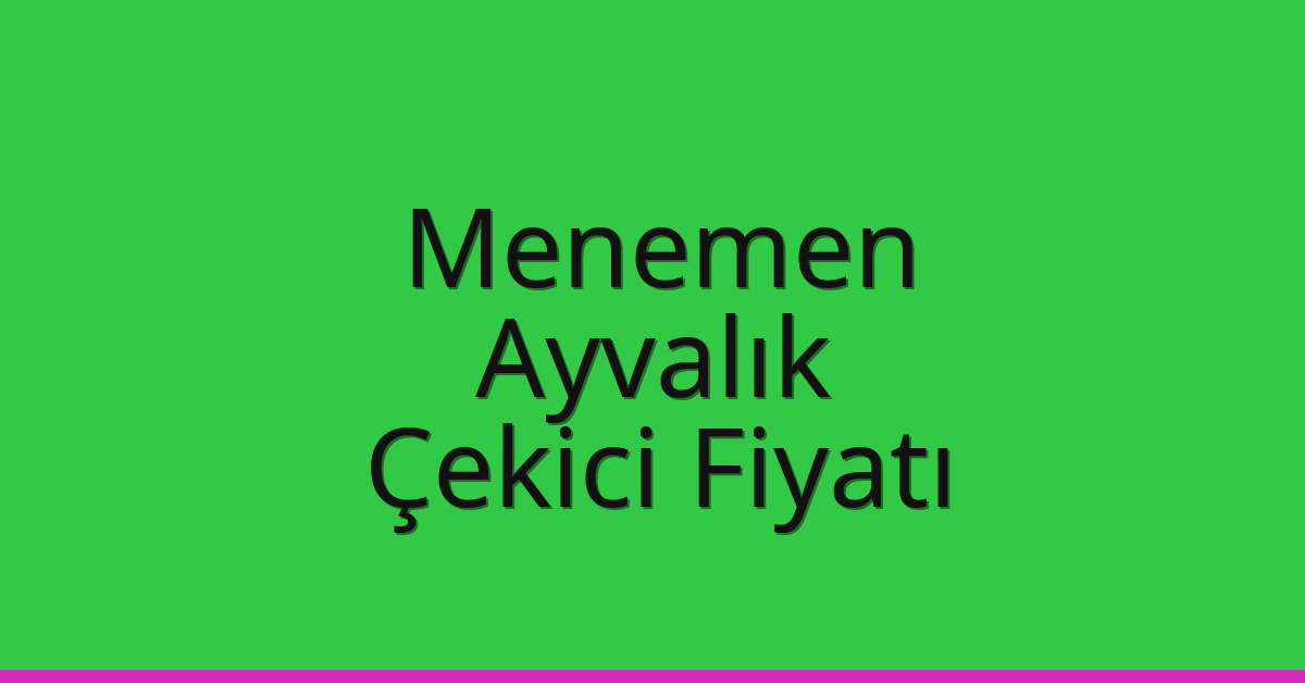 Menemen – Ayvalık Çekici Fiyatı
