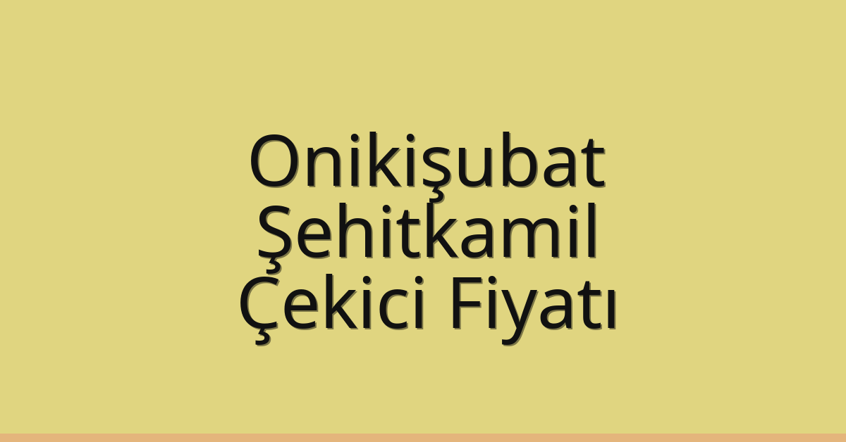 Onikişubat – Şehitkamil Çekici Fiyatı