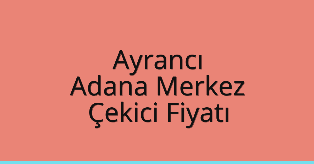Ayrancı – Adana Merkez Çekici Fiyatı