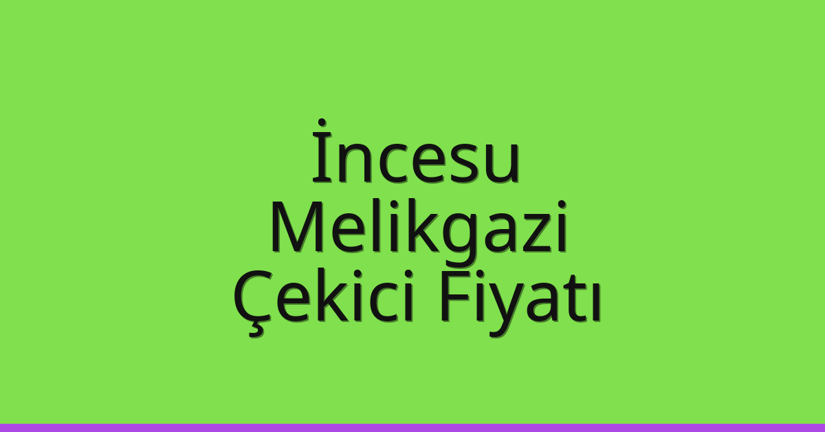 İncesu – Melikgazi Çekici Fiyatı