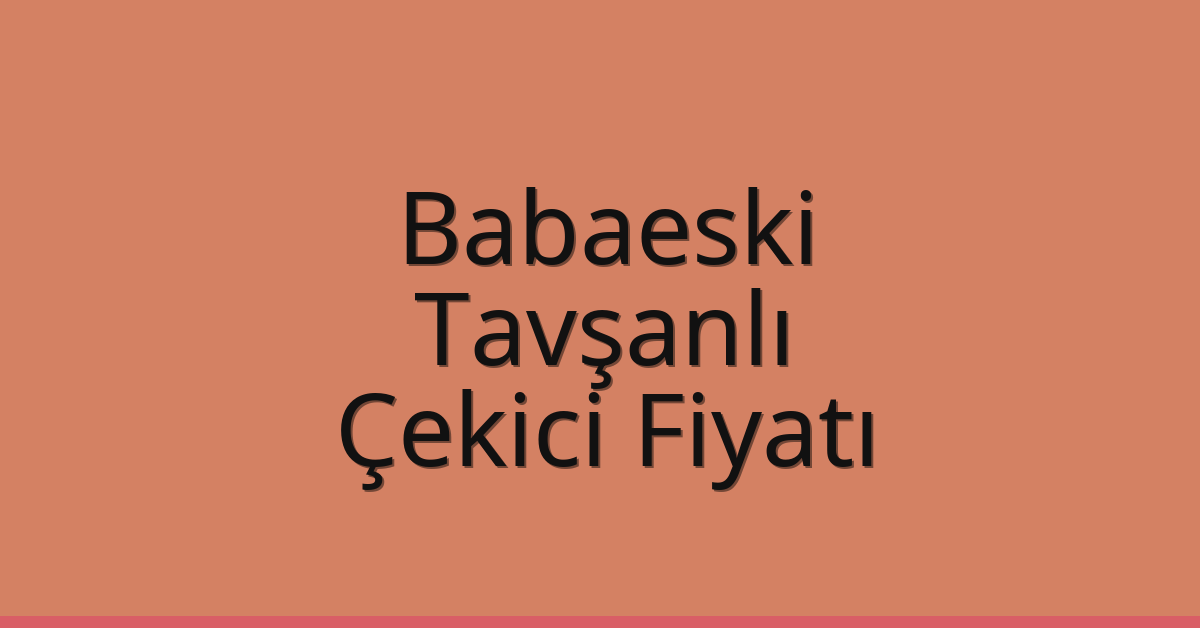 Babaeski – Tavşanlı Çekici Fiyatı