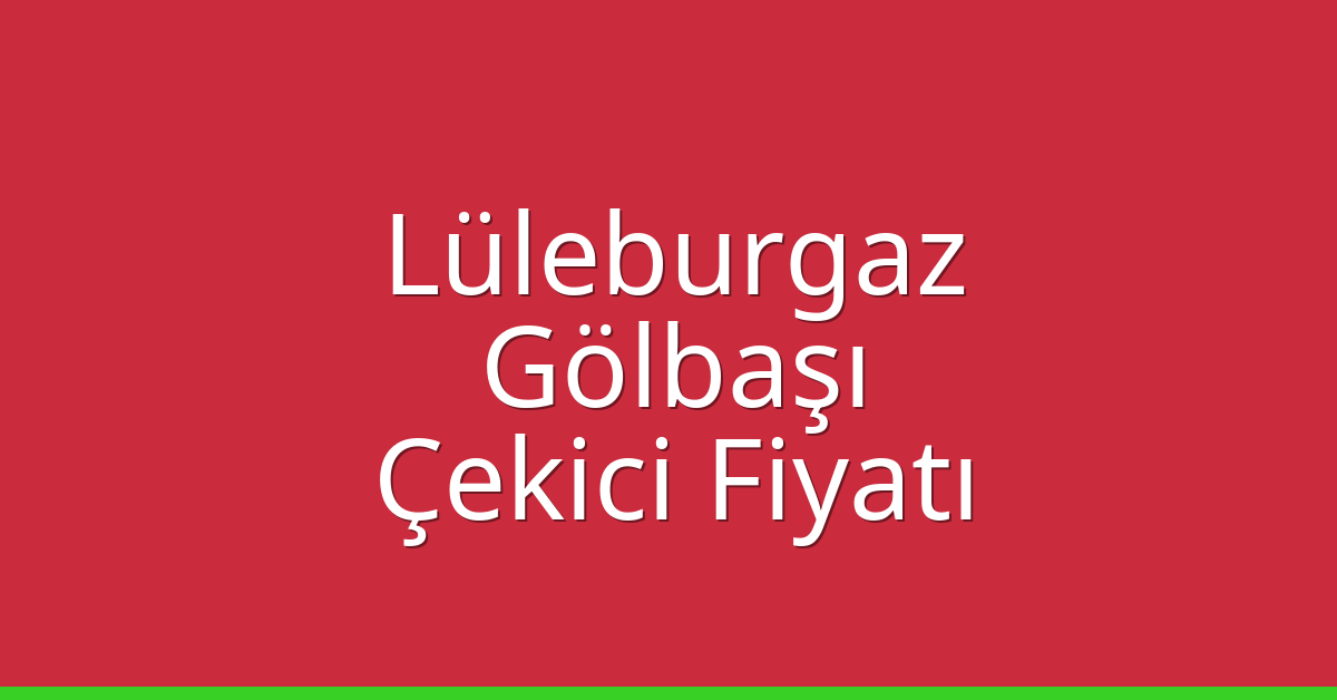 Lüleburgaz – Gölbaşı Çekici Fiyatı