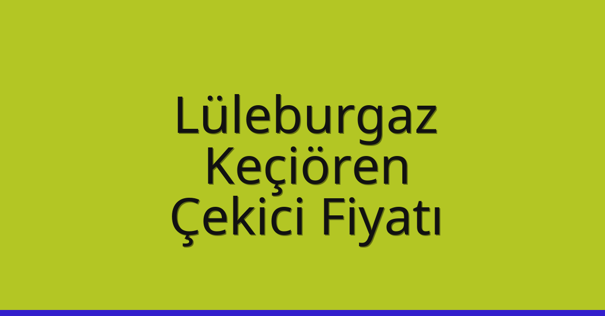 Lüleburgaz – Keçiören Çekici Fiyatı