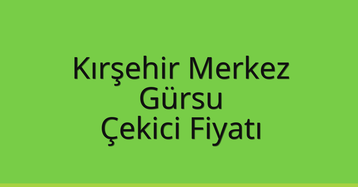 Kırşehir Merkez – Gürsu Çekici Fiyatı