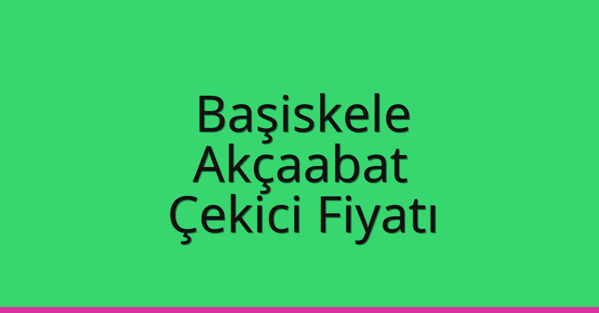 Başiskele – Akçaabat Çekici Fiyatı