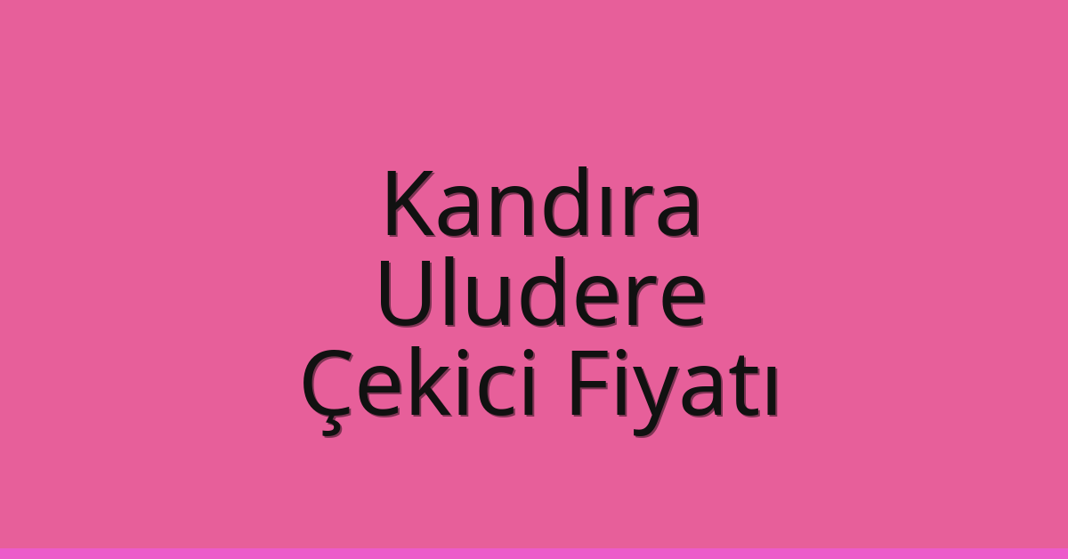 Kandıra – Uludere Çekici Fiyatı