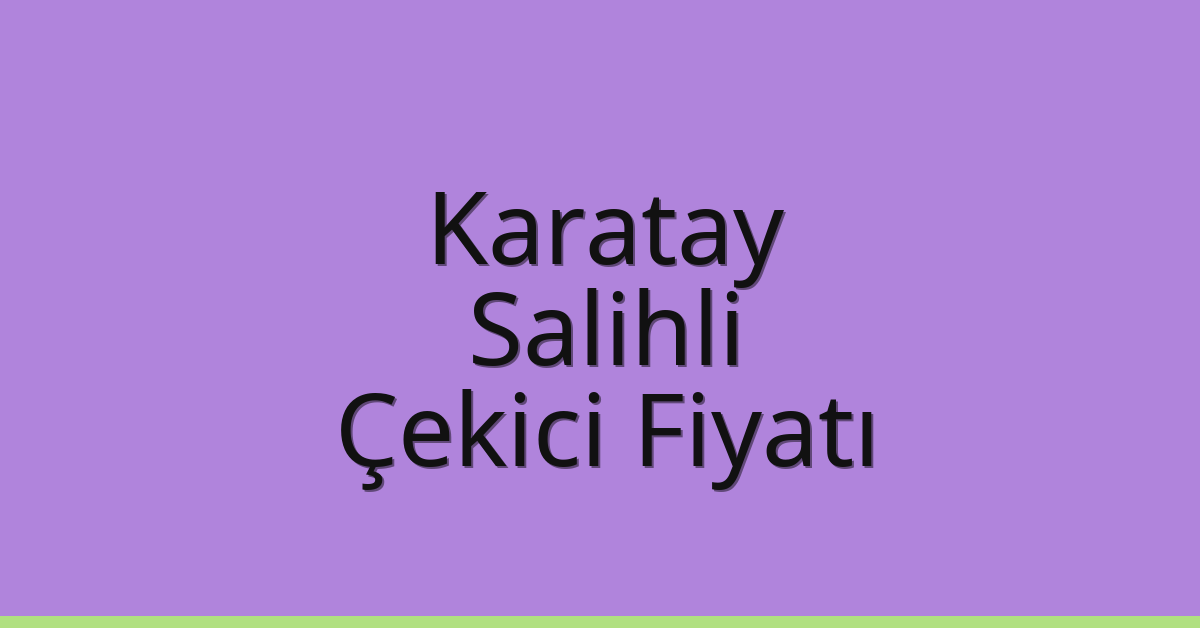 Karatay – Salihli Çekici Fiyatı