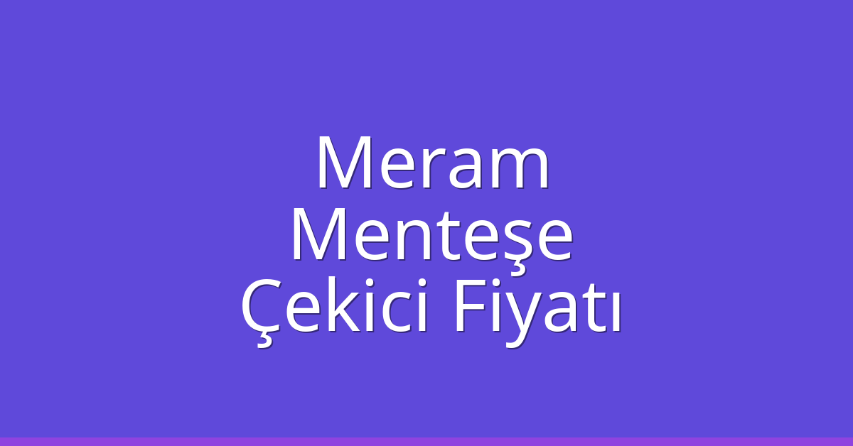 Meram – Menteşe Çekici Fiyatı