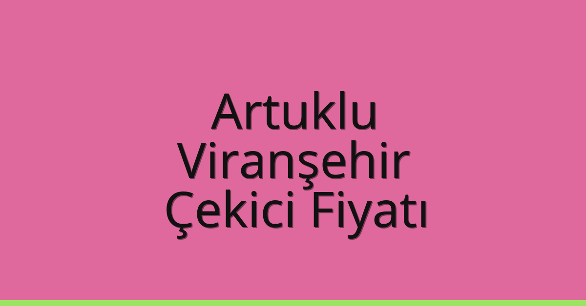 Artuklu – Viranşehir Çekici Fiyatı