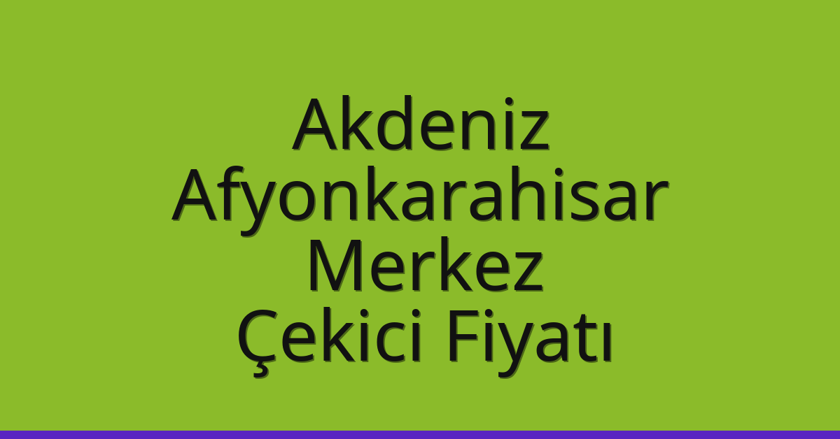 Akdeniz – Afyonkarahisar Merkez Çekici Fiyatı