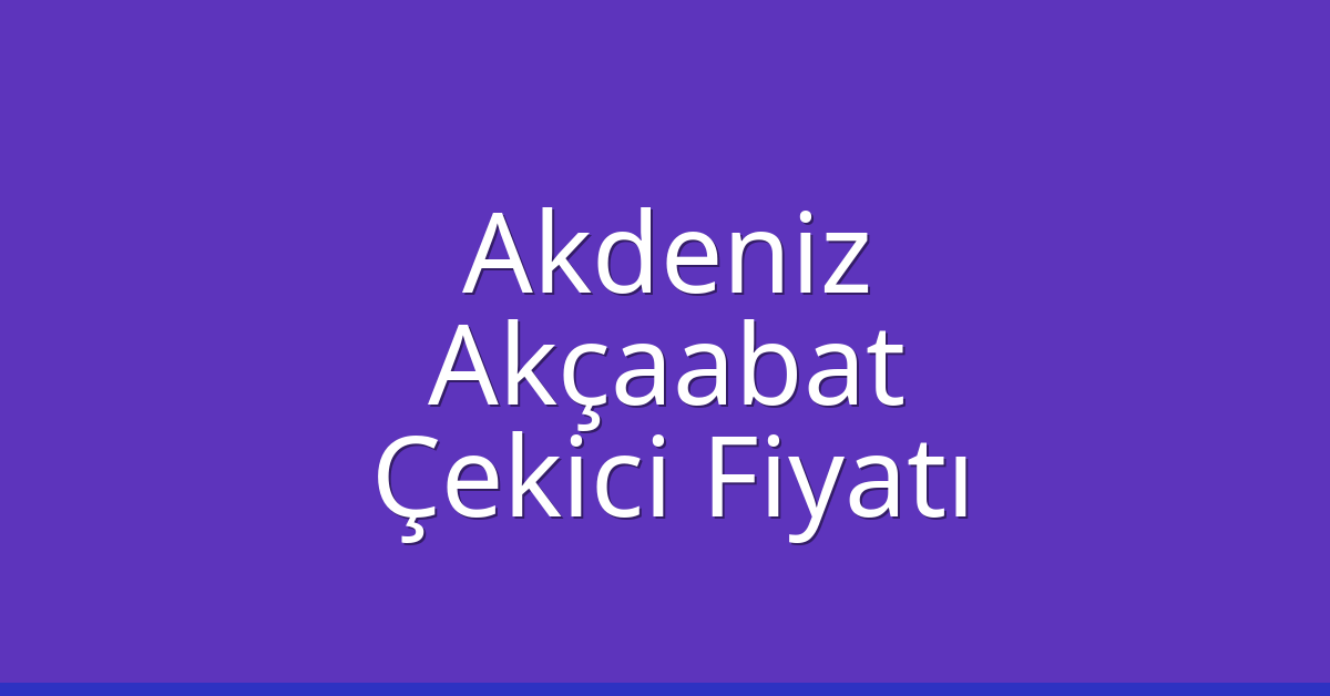 Akdeniz – Akçaabat Çekici Fiyatı